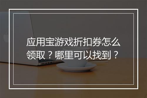 应用宝游戏折扣券怎么领取?哪里可以找到?