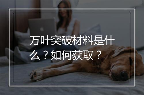 万叶突破材料是什么？如何获取？