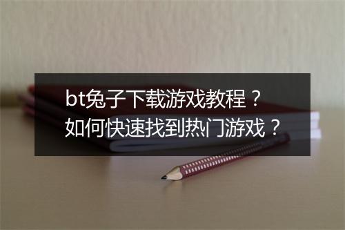bt兔子下载游戏教程?如何快速找到热门游戏?