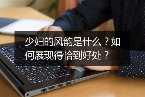 少妇的风韵是什么?如何展现得恰到好处?