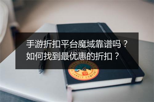 手游折扣平台魔域靠谱吗?如何找到最优惠的折扣?