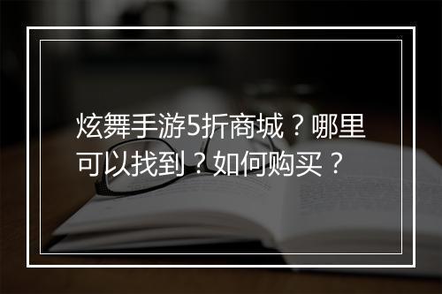 炫舞手游5折商城?哪里可以找到?如何购买?