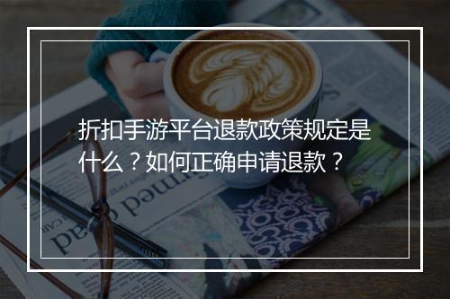 折扣手游平台退款政策规定是什么?如何正确申请退款?