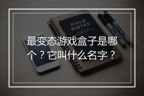 最变态游戏盒子是哪个?它叫什么名字?