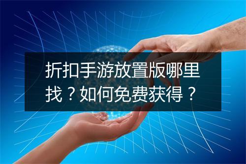 折扣手游放置版哪里找？如何免费获得？