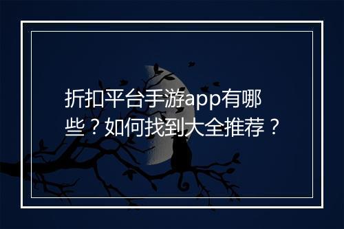 折扣平台手游app有哪些？如何找到大全推荐？