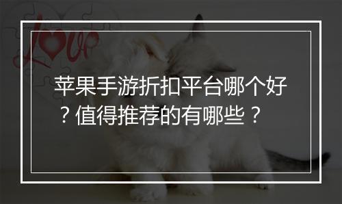 苹果手游折扣平台哪个好?值得推荐的有哪些?