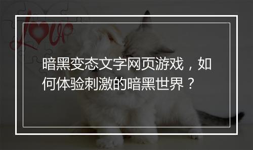 暗黑变态文字网页游戏，如何体验刺激的暗黑世界？