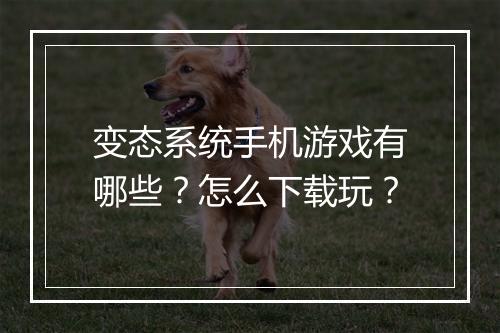 变态系统手机游戏有哪些?怎么下载玩?