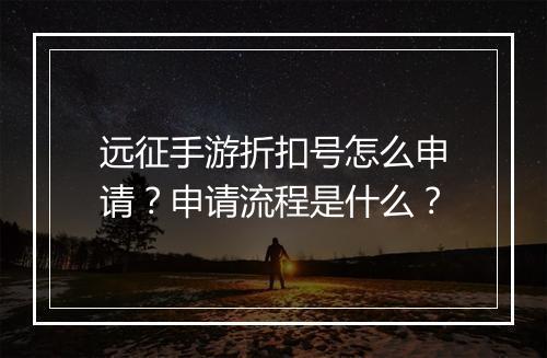 远征手游折扣号怎么申请？申请流程是什么？