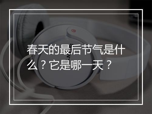 春天的最后节气是什么？它是哪一天？