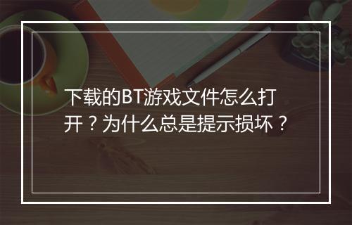 下载的BT游戏文件怎么打开?为什么总是提示损坏?