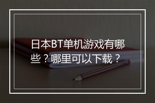 日本BT单机游戏有哪些?哪里可以下载?