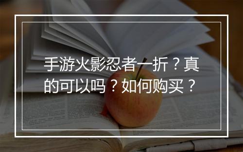 手游火影忍者一折?真的可以吗?如何购买?