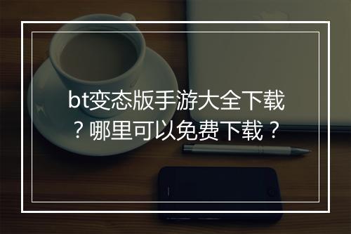 bt变态版手游大全下载？哪里可以免费下载？