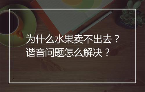 为什么水果卖不出去？谐音问题怎么解决？