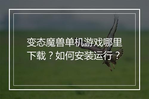 变态魔兽单机游戏哪里下载?如何安装运行?