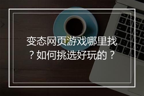 变态网页游戏哪里找?如何挑选好玩的?