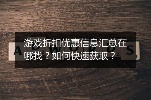 游戏折扣优惠信息汇总在哪找？如何快速获取？
