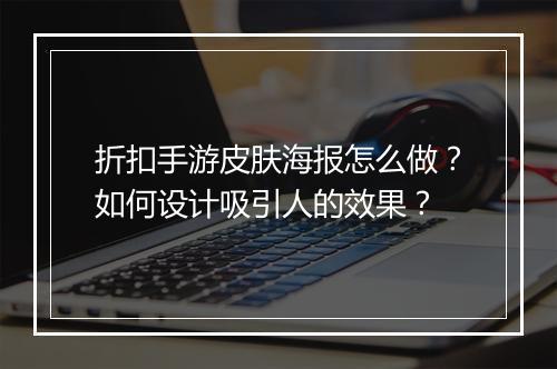 折扣手游皮肤海报怎么做？如何设计吸引人的效果？
