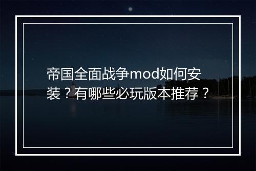 帝国全面战争mod如何安装?有哪些必玩版本推荐?