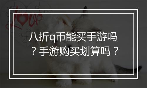 八折q币能买手游吗?手游购买划算吗?