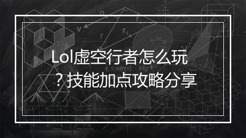 Lol虚空行者怎么玩？技能加点攻略分享