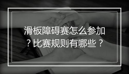 滑板障碍赛怎么参加?比赛规则有哪些?