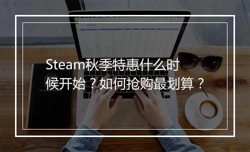 Steam秋季特惠什么时候开始？如何抢购最划算？