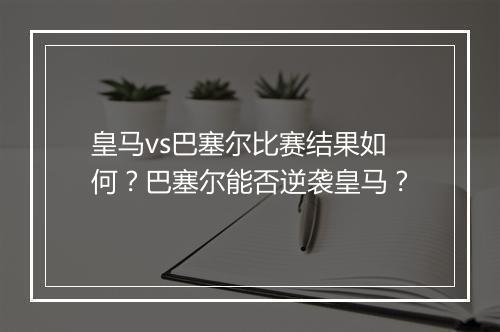 皇马vs巴塞尔比赛结果如何?巴塞尔能否逆袭皇马?