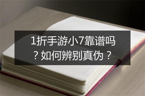 1折手游小7靠谱吗?如何辨别真伪?
