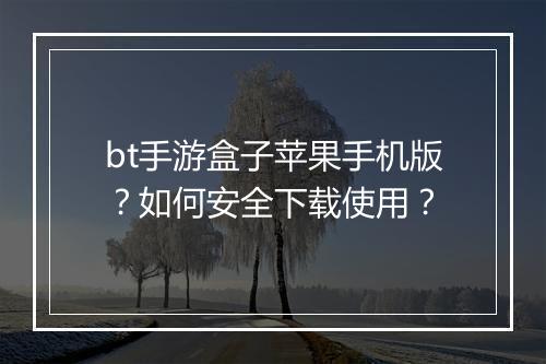 bt手游盒子苹果手机版?如何安全下载使用?