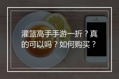 灌篮高手手游一折？真的可以吗？如何购买？