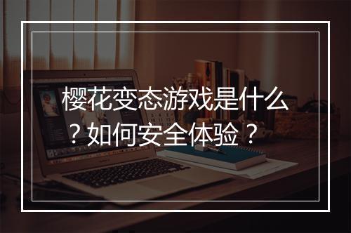 樱花变态游戏是什么?如何安全体验?
