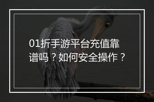 01折手游平台充值靠谱吗?如何安全操作?