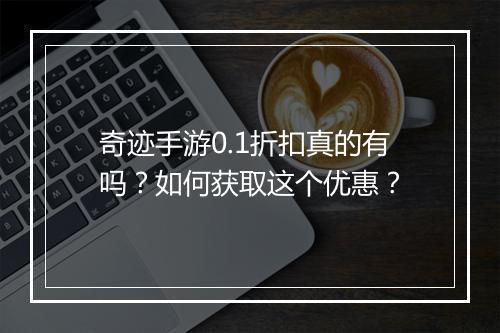 奇迹手游0.1折扣真的有吗？如何获取这个优惠？