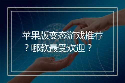 苹果版变态游戏推荐?哪款最受欢迎?