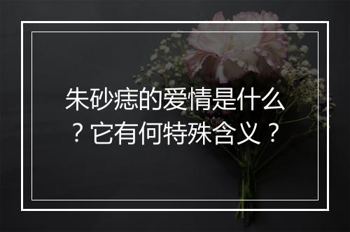 朱砂痣的爱情是什么？它有何特殊含义？