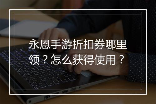 永恩手游折扣券哪里领?怎么获得使用?
