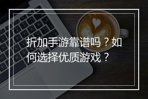 折加手游靠谱吗？如何选择优质游戏？
