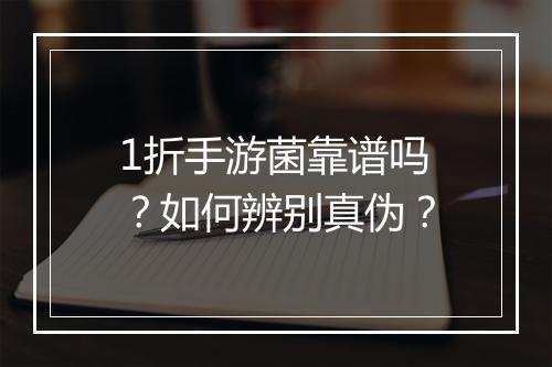 1折手游菌靠谱吗?如何辨别真伪?