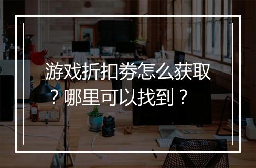 游戏折扣劵怎么获取?哪里可以找到?