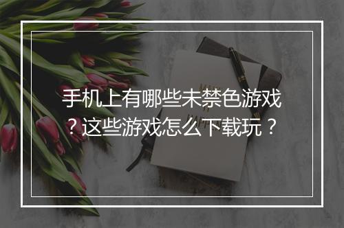 手机上有哪些未禁色游戏?这些游戏怎么下载玩?