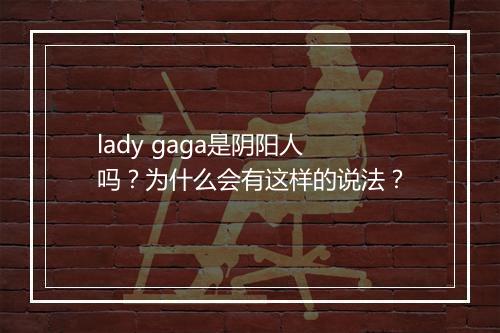 lady gaga是阴阳人吗？为什么会有这样的说法？