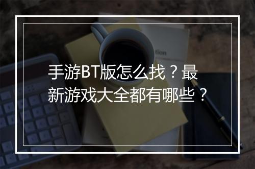 手游BT版怎么找?最新游戏大全都有哪些?