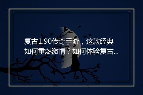 复古1.90传奇手游,这款经典如何重燃激情?如何体验复古魅力?