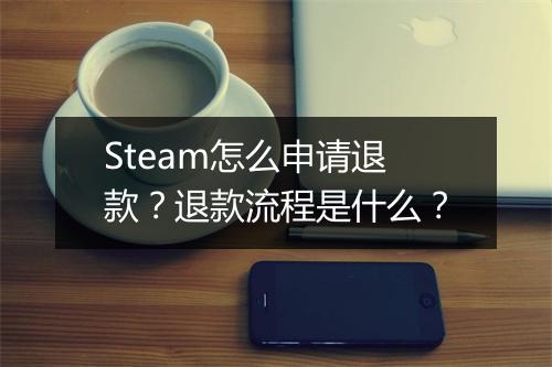 Steam怎么申请退款？退款流程是什么？