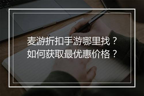 麦游折扣手游哪里找?如何获取最优惠价格?