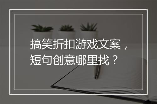 搞笑折扣游戏文案,短句创意哪里找?