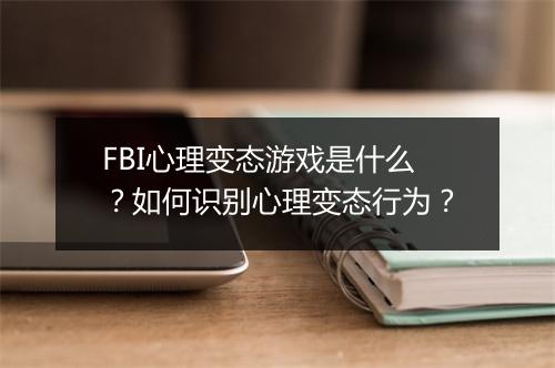 FBI心理变态游戏是什么？如何识别心理变态行为？